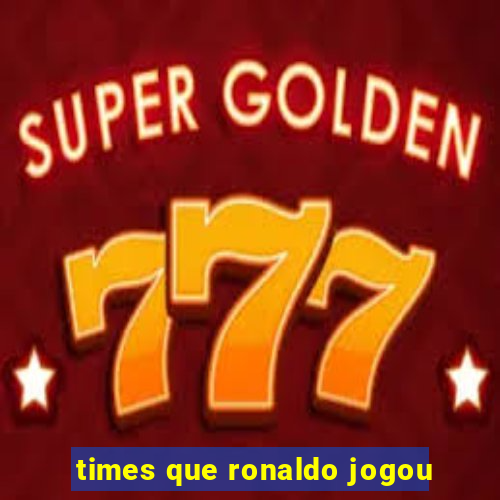 times que ronaldo jogou